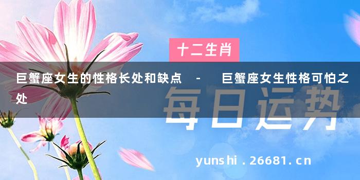 巨蟹座女生的性格长处和缺点 - 巨蟹座女生性格可怕之处